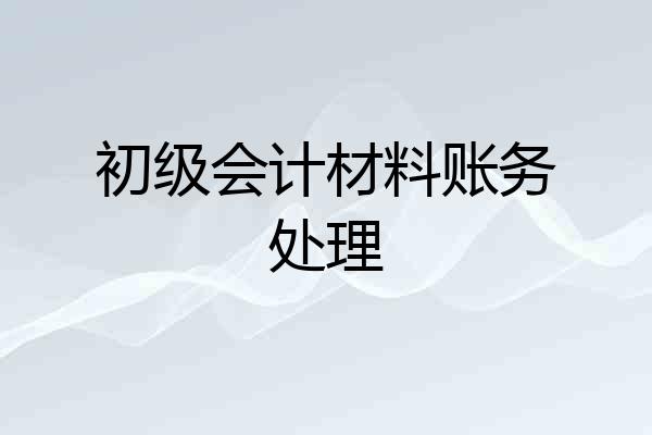 初级会计材料账务处理