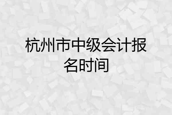 杭州市中级会计报名时间