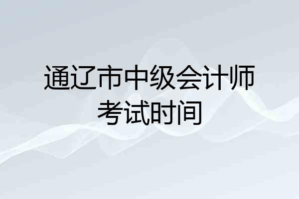 通辽市中级会计师考试时间