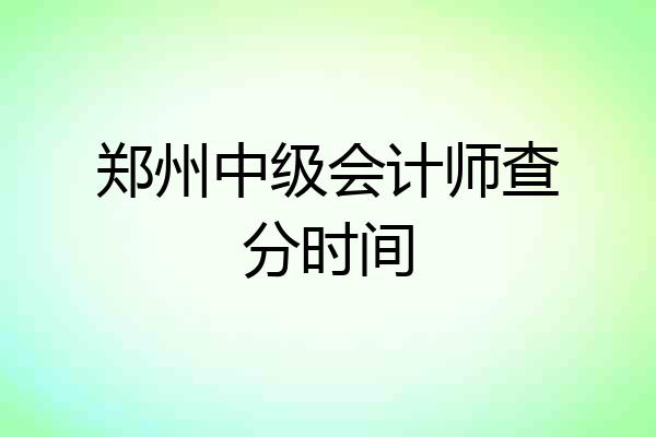 郑州中级会计师查分时间