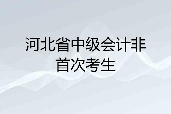 河北省中级会计非首次考生