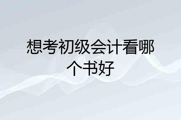 想考初级会计看哪个书好