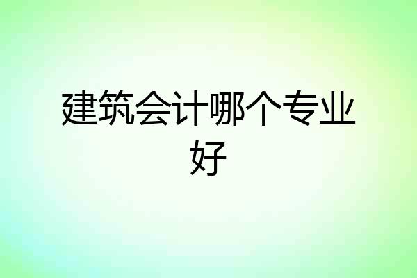 建筑会计哪个专业好