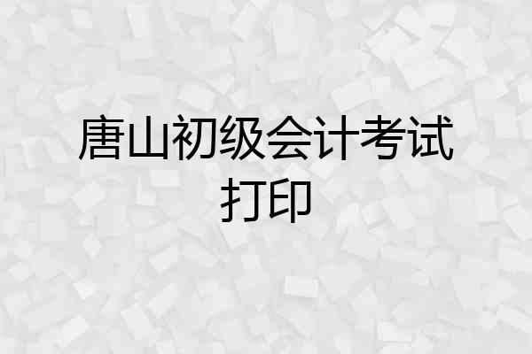 唐山初级会计考试打印