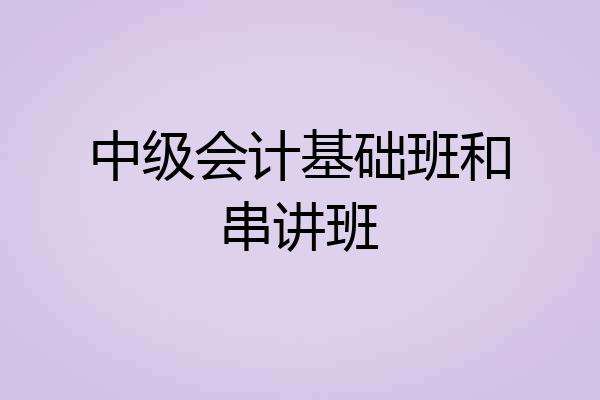 中级会计基础班和串讲班