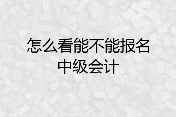 怎么看能不能报名中级会计