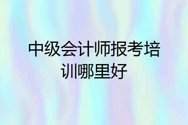 中级会计师报考培训哪里好