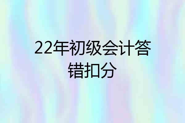 22年初级会计答错扣分