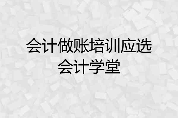 会计做账培训应选会计学堂