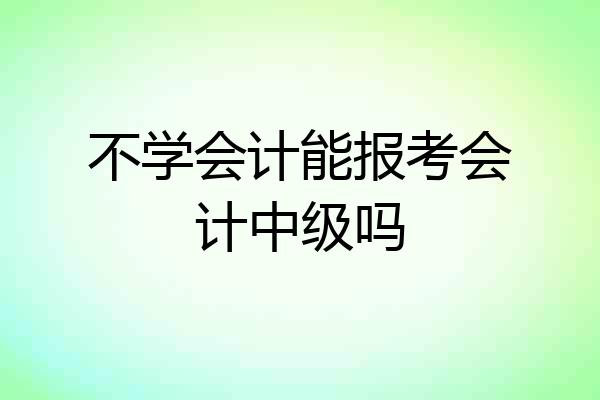 不学会计能报考会计中级吗