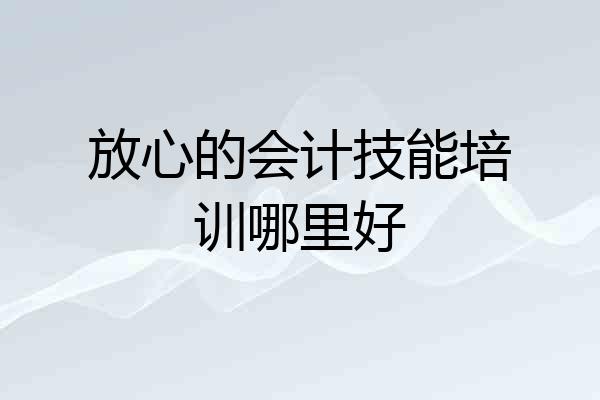 放心的会计技能培训哪里好