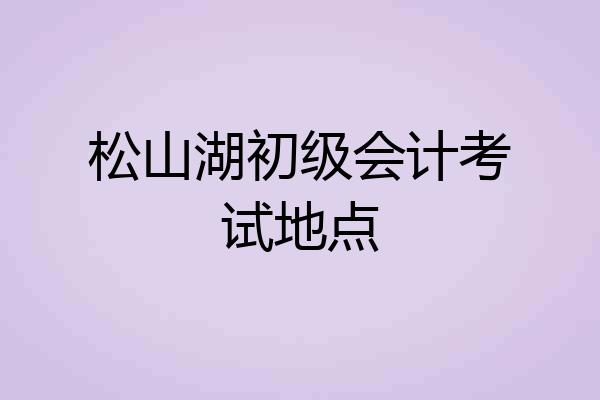 松山湖初级会计考试地点
