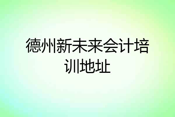 德州新未来会计培训地址