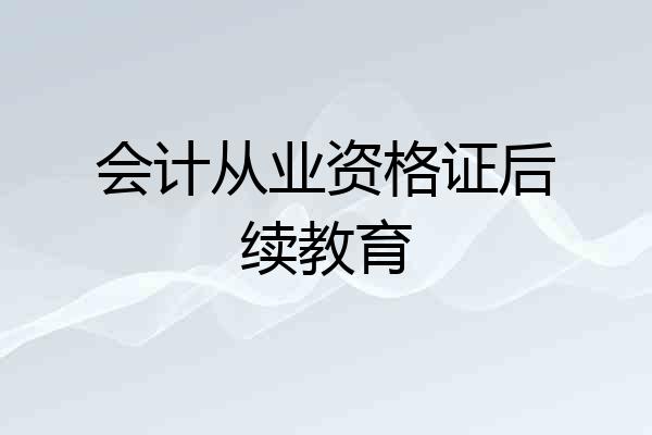 会计从业资格证后续教育