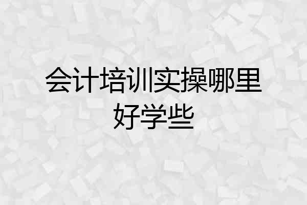 会计培训实操哪里好学些
