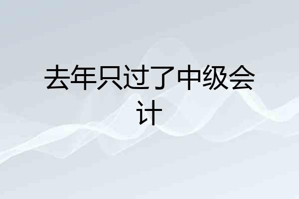 去年只过了中级会计