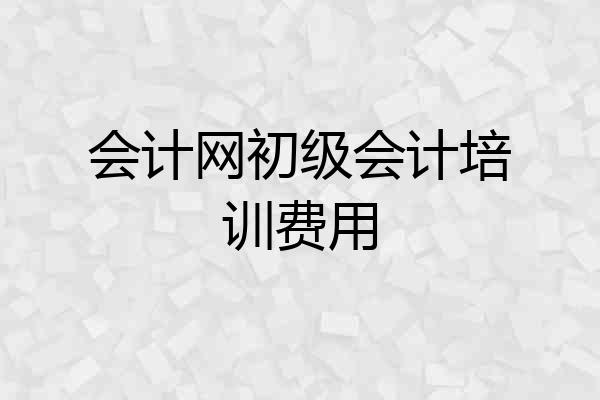 会计网初级会计培训费用