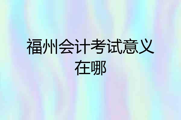 福州会计考试意义在哪