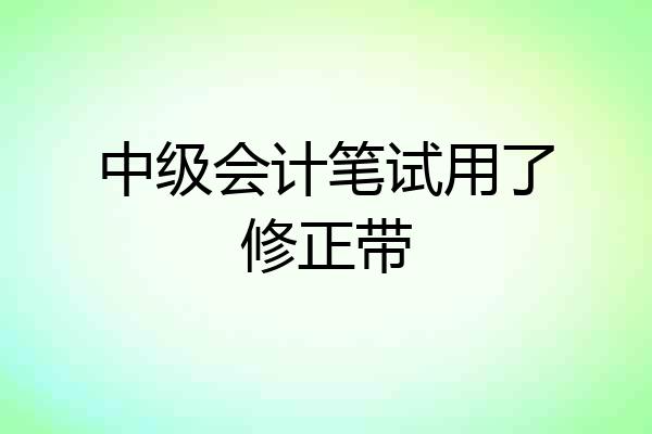 中级会计笔试用了修正带