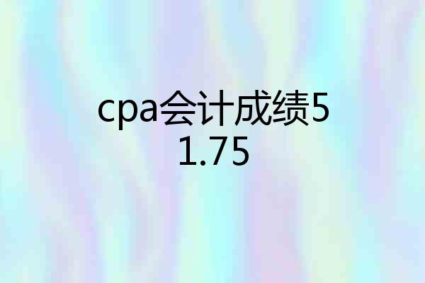 cpa会计成绩51.75