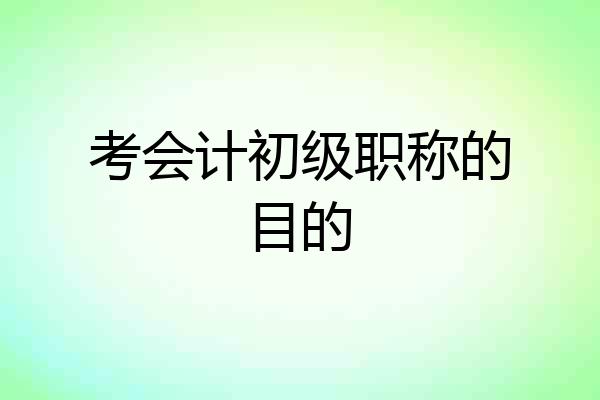 考会计初级职称的目的