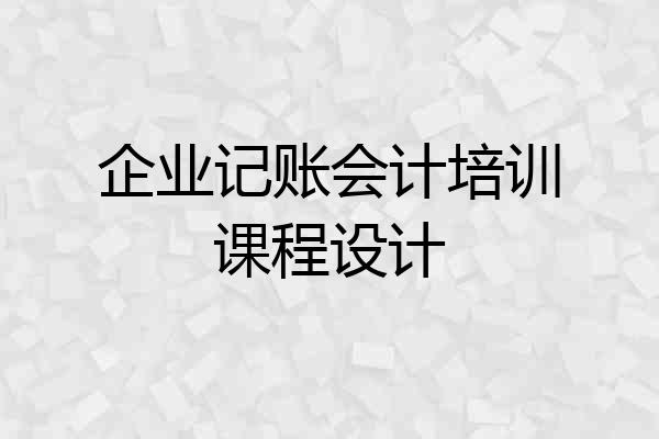企业记账会计培训课程设计