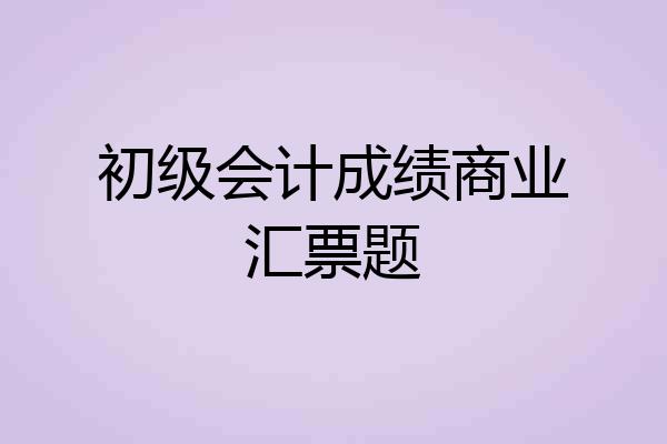 初级会计成绩商业汇票题
