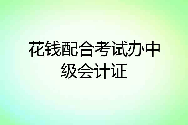 花钱配合考试办中级会计证