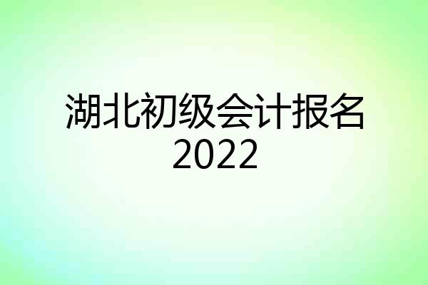 湖北初级会计报名2022