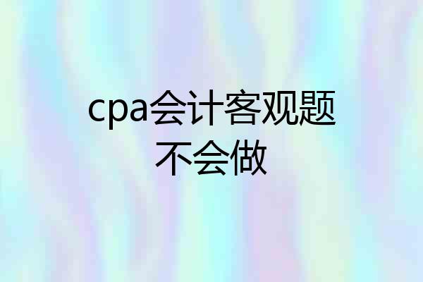 cpa会计客观题不会做