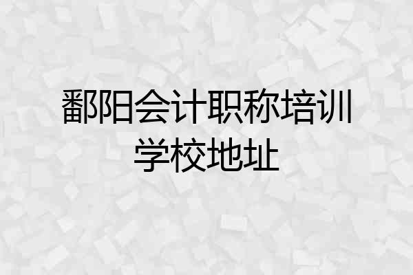 鄱阳会计职称培训学校地址