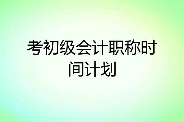 考初级会计职称时间计划