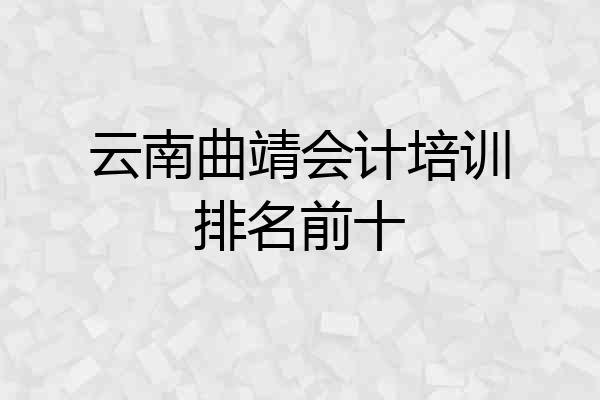 云南曲靖会计培训排名前十