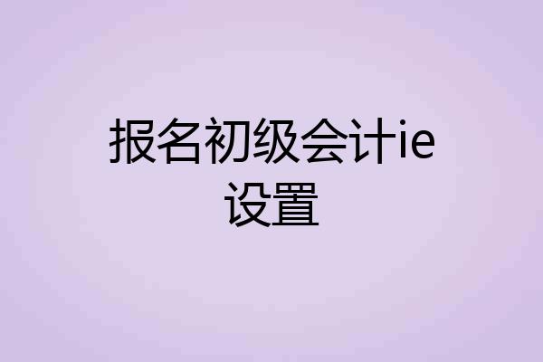 报名初级会计ie设置