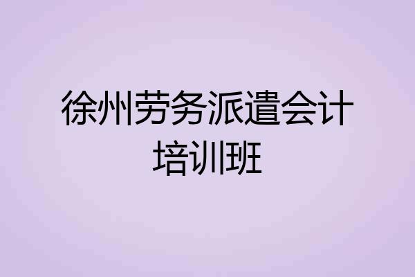 徐州劳务派遣会计培训班