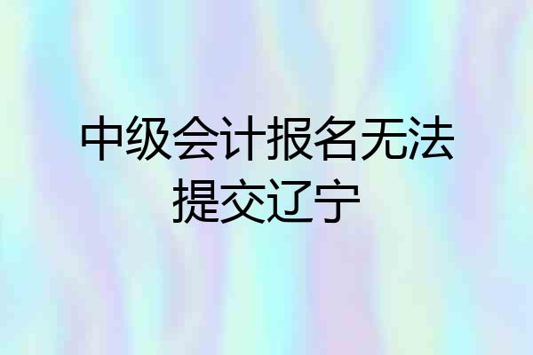 中级会计报名无法提交辽宁