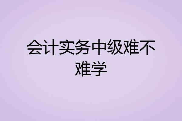 会计实务中级难不难学