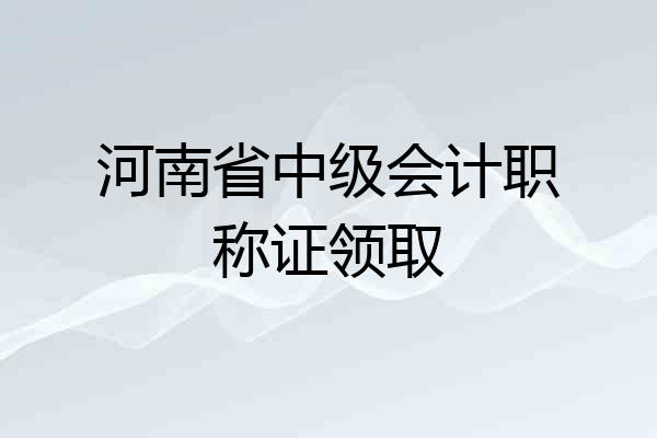 河南省中级会计职称证领取