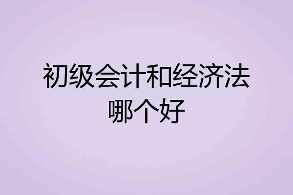 初级会计和经济法哪个好