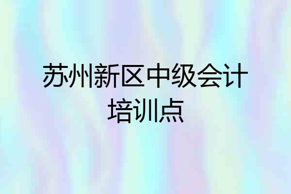 苏州新区中级会计培训点