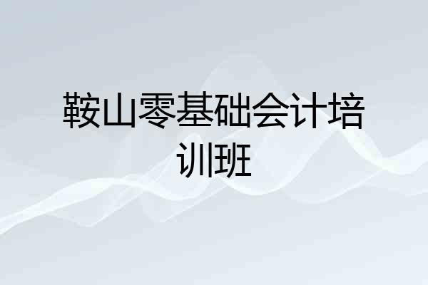 鞍山零基础会计培训班