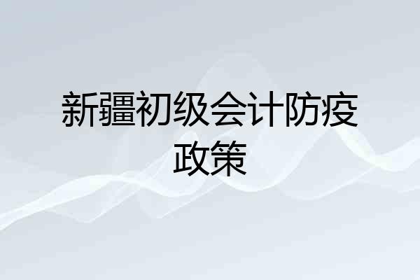 新疆初级会计防疫政策