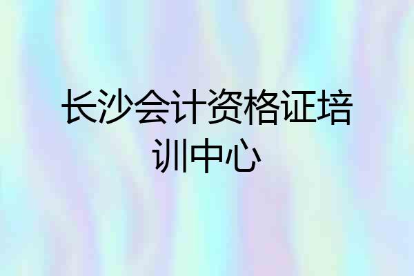 长沙会计资格证培训中心