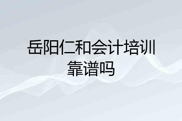岳阳仁和会计培训靠谱吗
