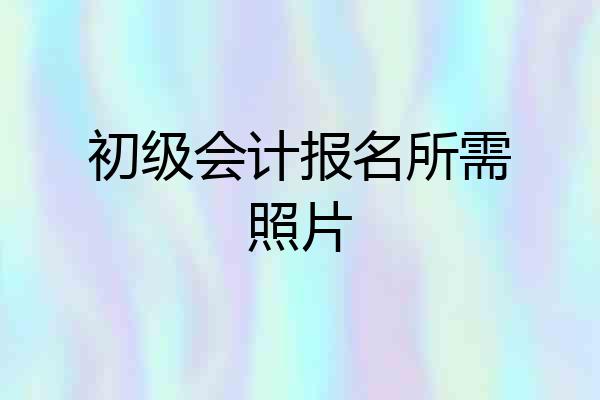 初级会计报名所需照片
