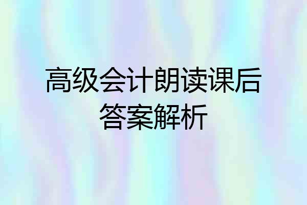 高级会计朗读课后答案解析