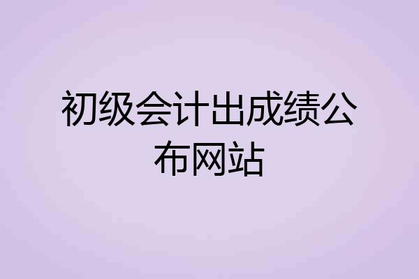 初级会计出成绩公布网站