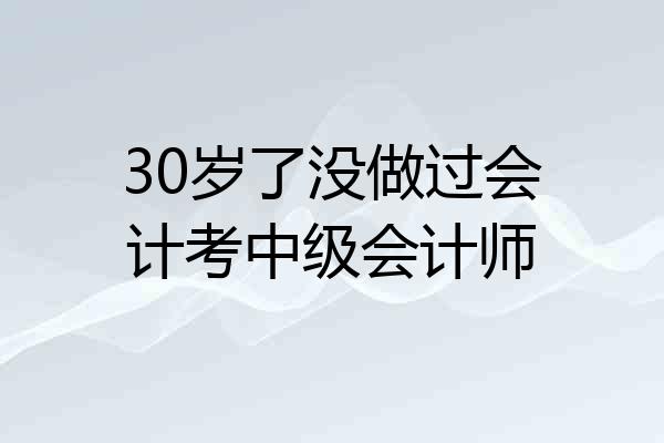 30岁了没做过会计考中级会计师