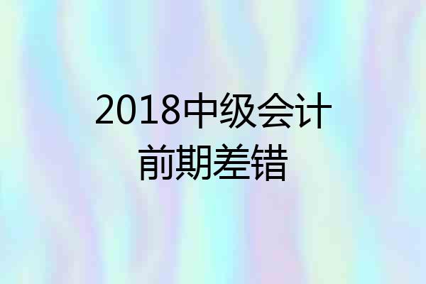2018中级会计前期差错