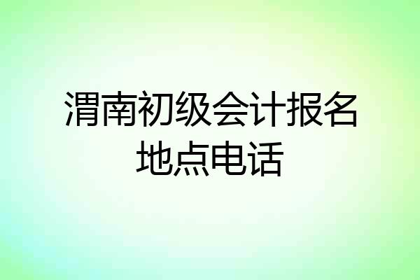 渭南初级会计报名地点电话